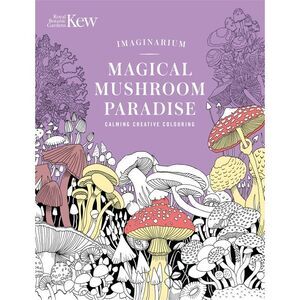 Kew Imaginarium: Magical Mushroom Paradise: Calming Creative Colouring -- N/A